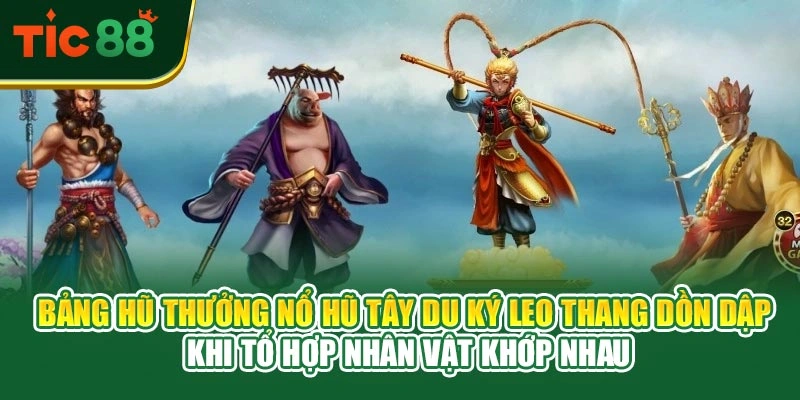 Bảng hũ thưởng nổ hũ tây du ký leo thang dồn dập khi tổ hợp nhân vật khớp nhau