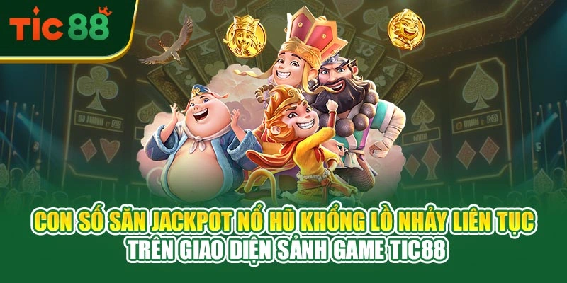 Con số săn jackpot nổ hũ khổng lồ nhảy liên tục trên giao diện sảnh game TIC88