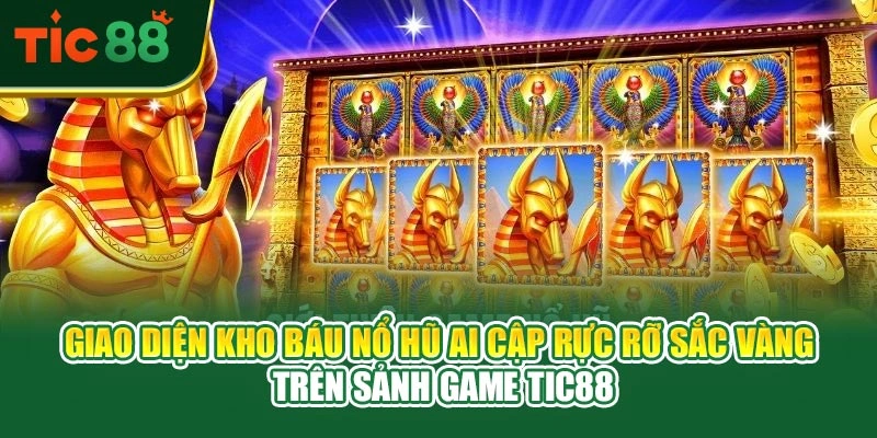 Giao diện kho báu nổ hũ ai cập rực rỡ sắc vàng trên sảnh game TIC88