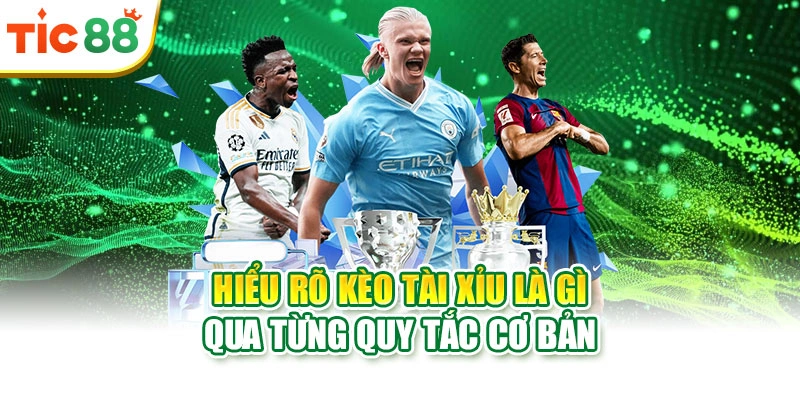 Hiểu rõ kèo Tài Xỉu là gì qua từng quy tắc cơ bản