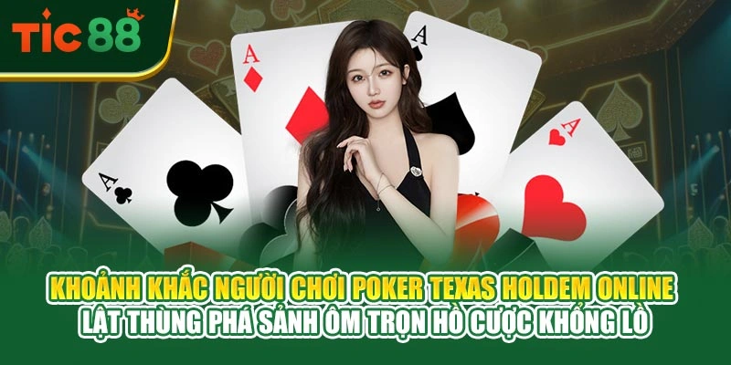 Khoảnh khắc người chơi poker texas holdem online lật thùng phá sảnh ôm trọn hồ cược khổng lồ