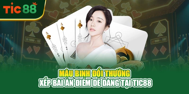 Mậu Binh Đổi Thưởng – Xếp Bài Ăn Điểm Dễ Dàng Tại TIC88