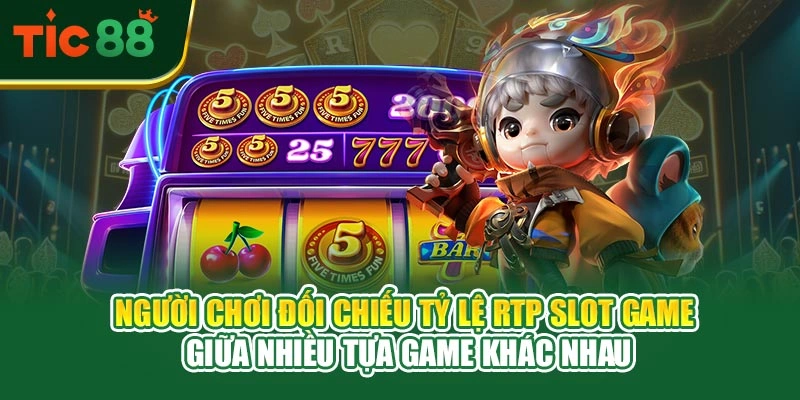 Người chơi đối chiếu tỷ lệ RTP slot game giữa nhiều tựa game khác nhau