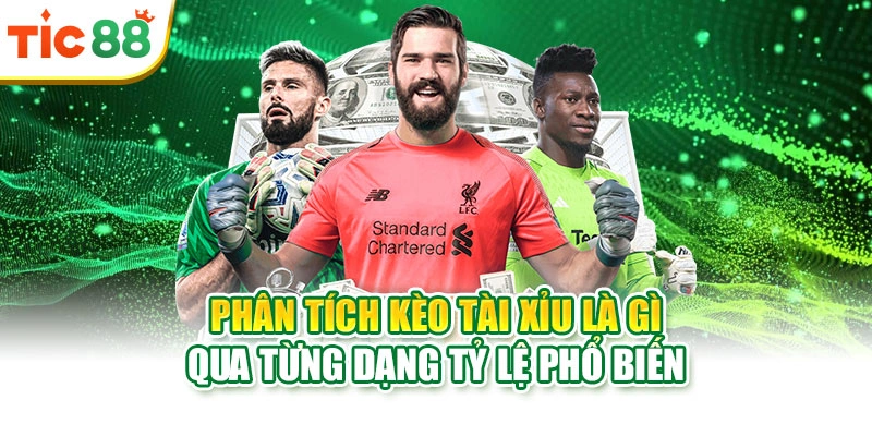 Phân tích kèo Tài Xỉu là gì qua từng dạng tỷ lệ phổ biến