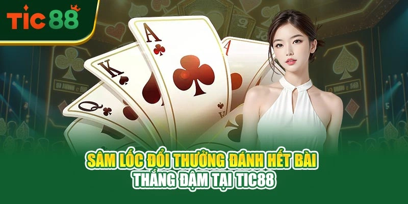 Sâm Lốc Đổi Thưởng – Đánh Hết Bài Thắng Đậm Tại TIC88